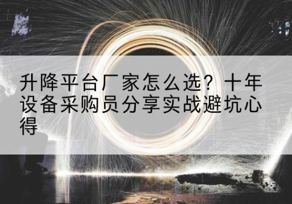 忠县升降平台厂家-怎么选？十年设备采购员分享实战避坑心得