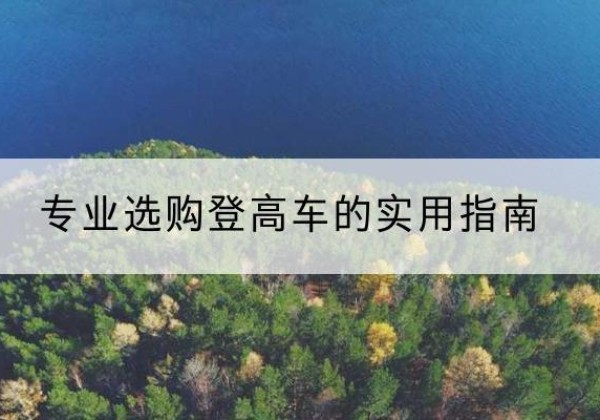 忠县电动登高车厂家推荐-专业选购登高车的实用指南